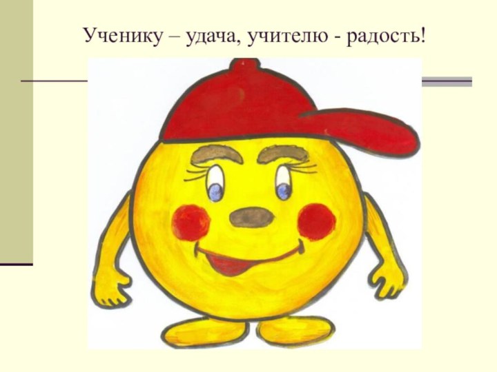 Ученику – удача, учителю - радость!