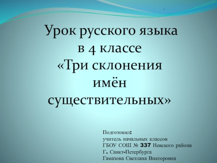 Урок русского языка в 4 классе«Три склонения имён существительных».Подготовил:учитель начальных классовГБОУ СОШ