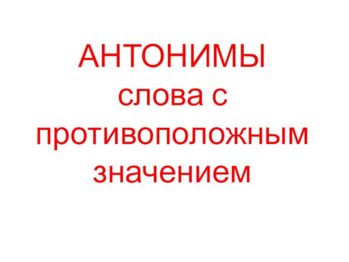 АНТОНИМЫ слова с противоположным значением