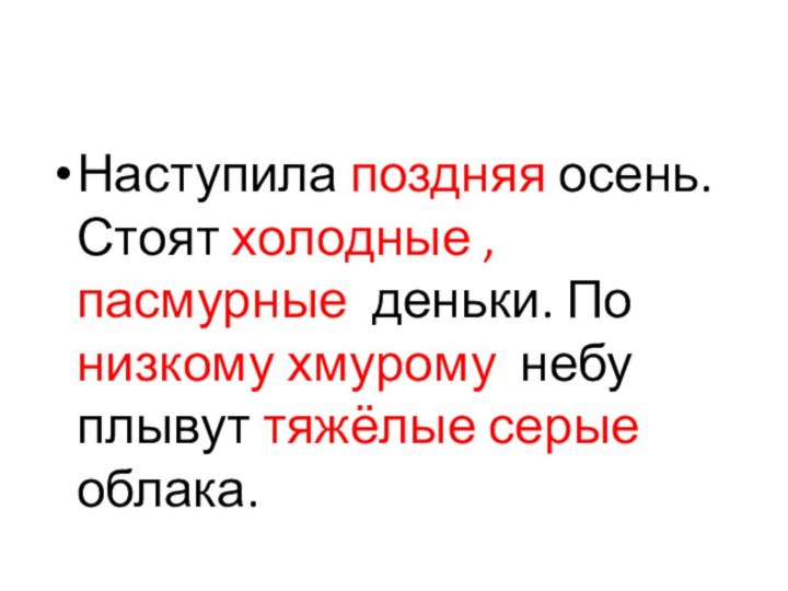 Наступила поздняя осень. Стоят холодные , пасмурные деньки. По низкому хмурому небу плывут тяжёлые серые облака.