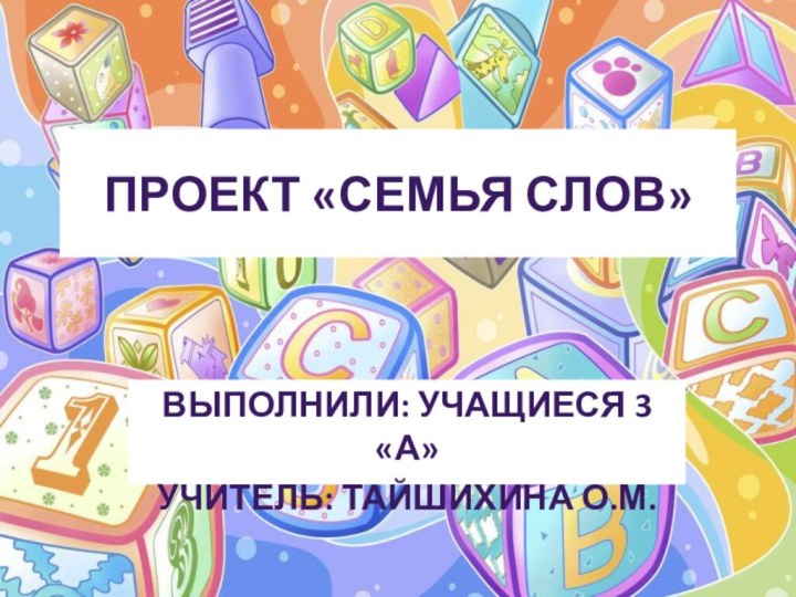 Проект «Семья слов»Выполнили: учащиеся 3 «а»Учитель: Тайшихина О.М.