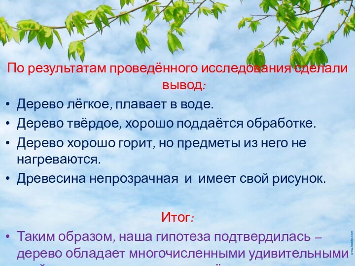 По результатам проведённого исследования сделали вывод:Дерево лёгкое, плавает в воде.Дерево твёрдое, хорошо