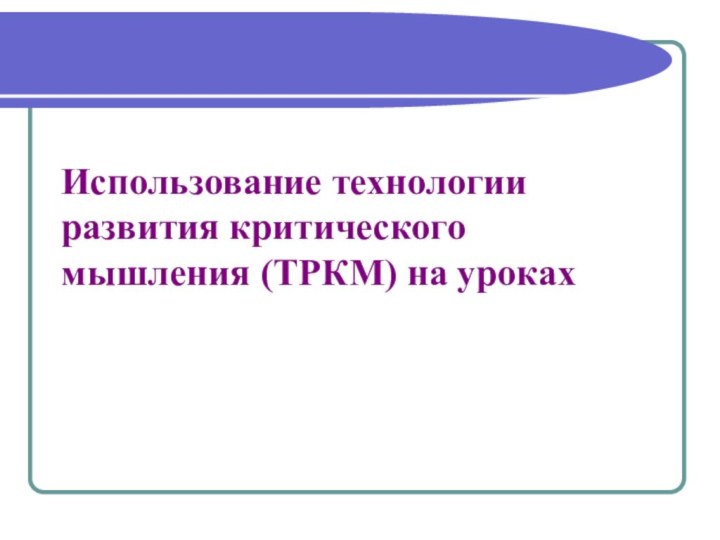 Использование технологии развития критического мышления (ТРКМ) на уроках