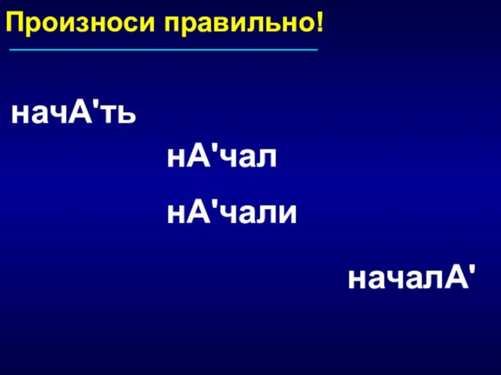 Произноси правильно!начА'ть началА'нА'чалнА'чали