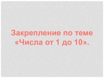 Презентация к уроку по теме Числа от 1 до 10. Закрепление 1 класс Школа России презентация к уроку по математике (1 класс)