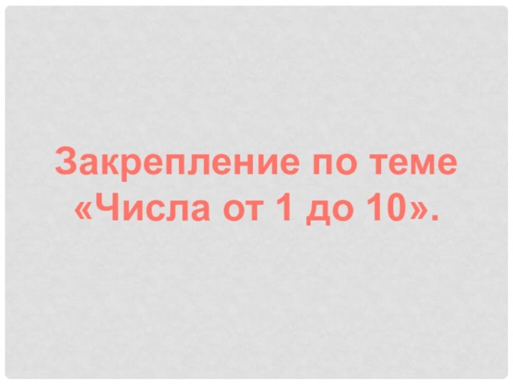 Закрепление по теме «Числа от 1 до 10».