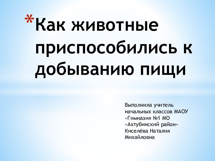 Как животные приспособились к добыванию пищиВыполнила учитель начальных классов МАОУ «Гимназия №1