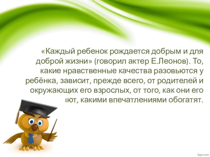 «Каждый ребенок рождается добрым и для доброй жизни» (говорил актер Е.Леонов). То,