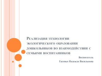 Реализация технологии экологического образования дошкольников во взаимодействии с семьями воспитанников презентация к уроку по окружающему миру по теме