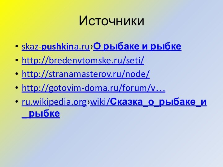 skaz-pushkina.ru›О рыбаке и рыбкеhttp://bredenvtomske.ru/seti/http://stranamasterov.ru/node/http://gotovim-doma.ru/forum/v…ru.wikipedia.org›wiki/Сказка_о_рыбаке_и_ рыбке  Источники