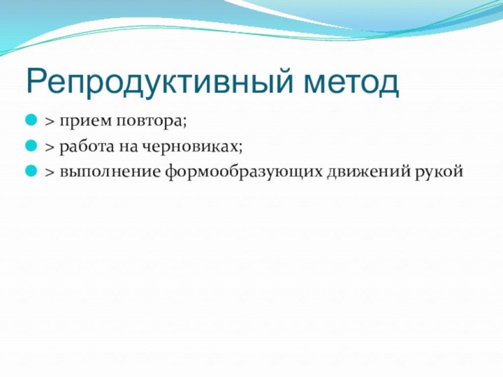 Репродуктивный метод> прием повтора;> работа на черновиках;> выполнение формообразующих движений рукой