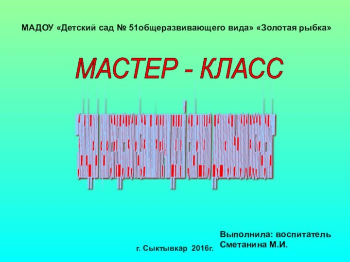 МАДОУ «Детский сад № 51общеразвивающего вида» «Золотая рыбка»МАСТЕР - КЛАСС 