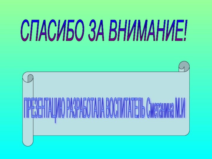 СПАСИБО ЗА ВНИМАНИЕ! ПРЕЗЕНТАЦИЮ РАЗРАБОТАЛА ВОСПИТАТЕЛЬ Сметанина М.И