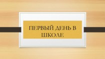 Презентация первый день в школе материал (подготовительная группа)