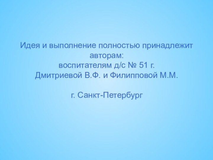 Идея и выполнение полностью принадлежит авторам: воспитателям д/с № 51 г. Дмитриевой