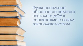 Презентация Функциональные обязанности педагога-психолога ДОУ в соответствии с новым законодательством презентация