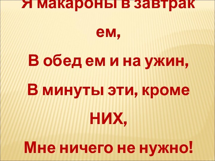 Я макароны в завтрак ем,В обед ем и на ужин,В минуты эти,