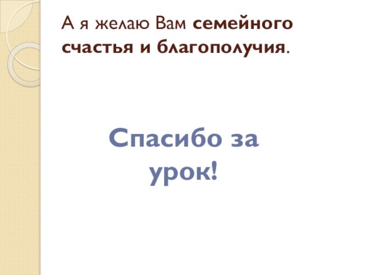 А я желаю Вам семейного счастья и благополучия.Спасибо за урок!