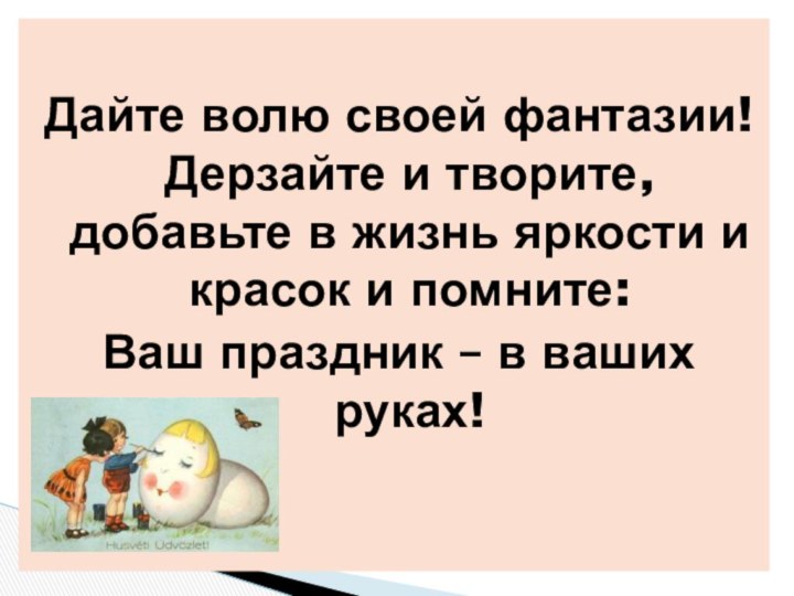 Дайте волю своей фантазии! Дерзайте и творите, добавьте в жизнь яркости и