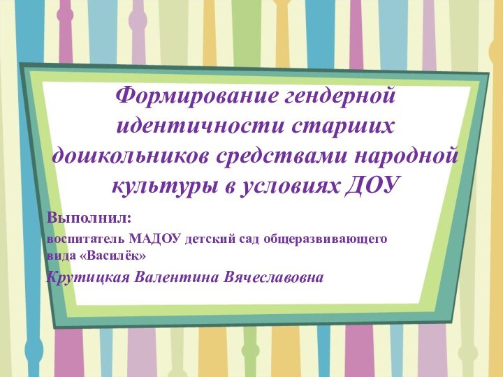 Формирование гендерной идентичности старших дошкольников средствами народной культуры в условиях ДОУ Выполнил: