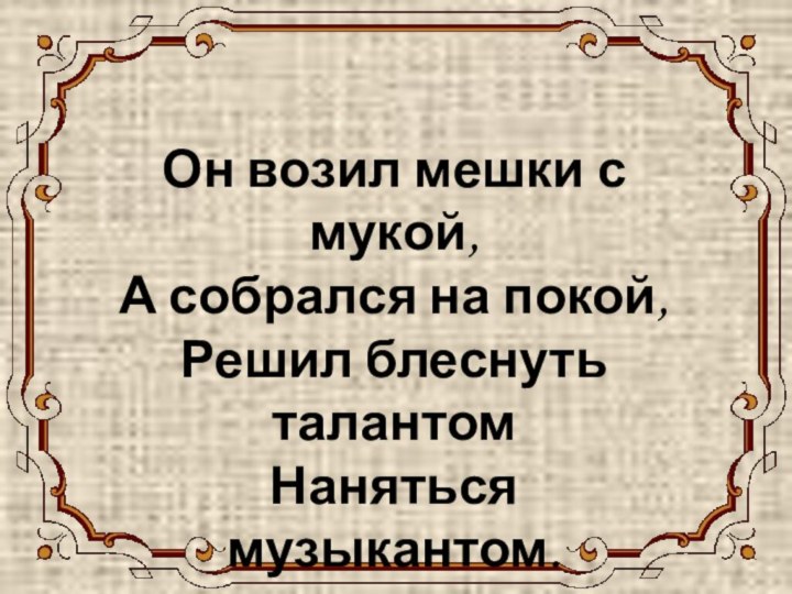 осликОн возил мешки с мукой, А собрался на покой, Решил блеснуть талантом  Наняться музыкантом.