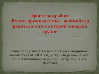 Проектная работа Вместе дружная семья - детский сад, родители и я! во второй младшей группе презентация к уроку (младшая группа)