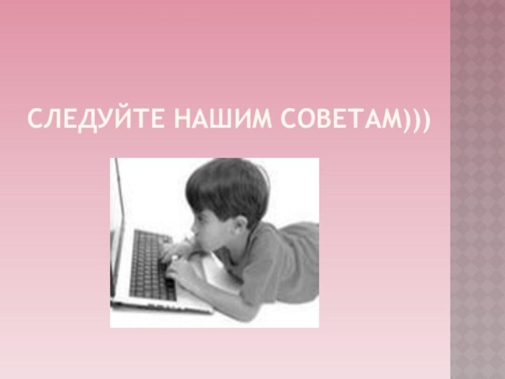 Следуйте нашим советам)))