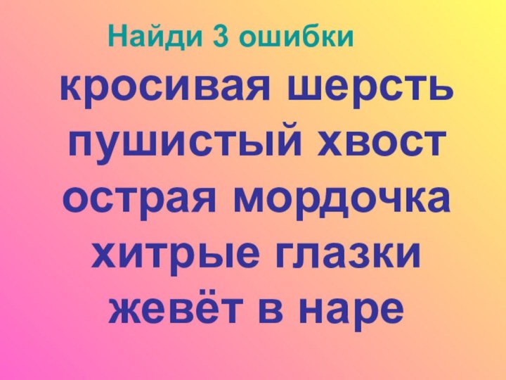 кросивая шерсть  пушистый хвост острая мордочка хитрые глазки жевёт в нареНайди 3 ошибки