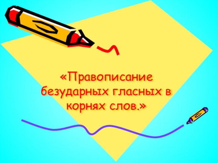 «Правописание безударных гласных в корнях слов.»