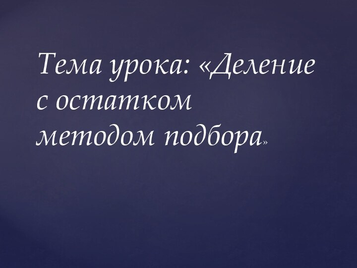 Тема урока: «Деление с остатком методом подбора»