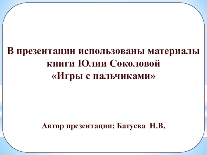 В презентации использованы материалы книги Юлии Соколовой«Игры с пальчиками»Автор презентации: Батуева Н.В.