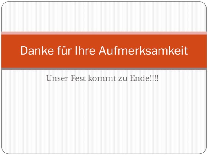 Unser Fest kommt zu Ende!!!!Danke für Ihre Aufmerksamkeit