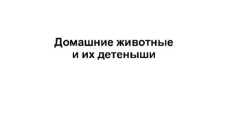 Презентация Домашние животные и их детеныши учебно-методическое пособие по развитию речи (младшая группа)