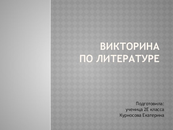 Викторина по литературеПодготовила: ученица 2Е классаКурносова Екатерина