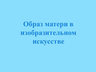 Презентация Образ матери в изобразительном искусстве презентация к уроку по окружающему миру (старшая группа)