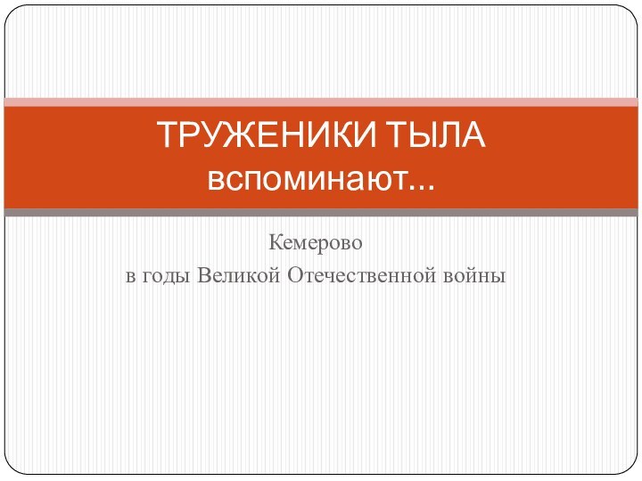 Кемерово в годы Великой Отечественной войныТРУЖЕНИКИ ТЫЛА  вспоминают…