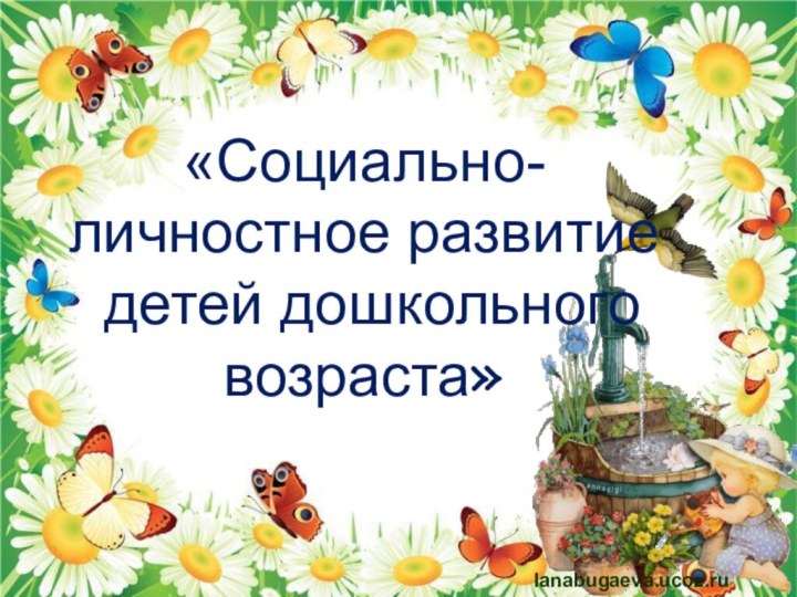 lanabugaeva.ucoz.ru «Социально- личностное развитие детей дошкольного возраста»