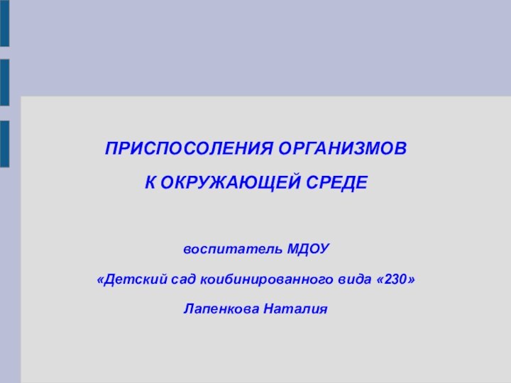 ПРИСПОСОЛЕНИЯ ОРГАНИЗМОВ К ОКРУЖАЮЩЕЙ СРЕДЕвоспитатель МДОУ «Детский сад коибинированного вида «230»Лапенкова Наталия