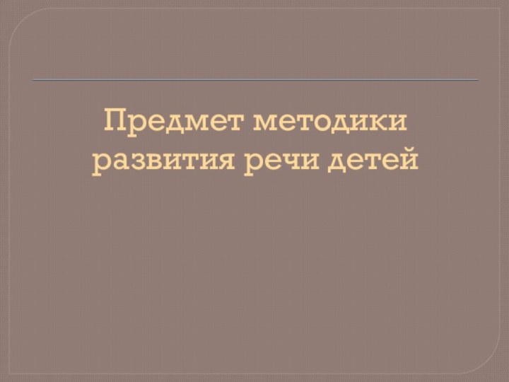 Предмет методики развития речи детей