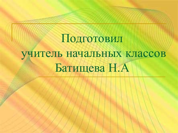 Подготовил учитель начальных классов Батищева Н.А