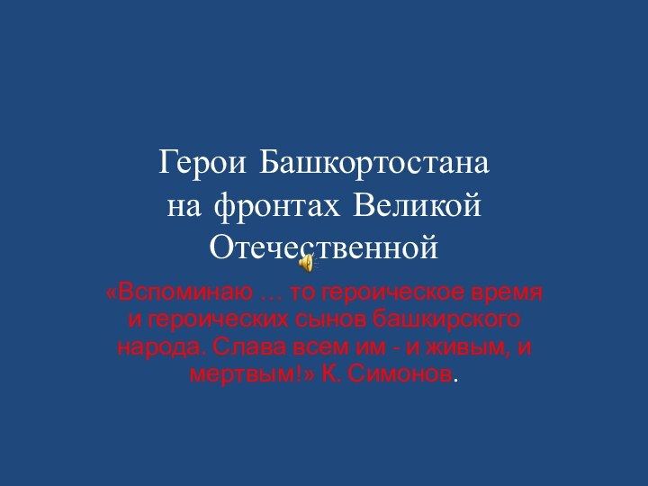 Герои Башкортостана на фронтах Великой Отечественной«Вспоминаю … то героическое время и героических