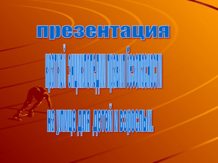 презентация краткой энциклопедии правил безопасности на улице для детей и взрослых.