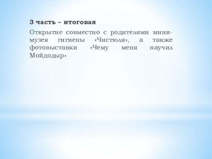 3 часть – итоговаяОткрытие совместно с родителями мини-музея гигиены «Чистюля», а также