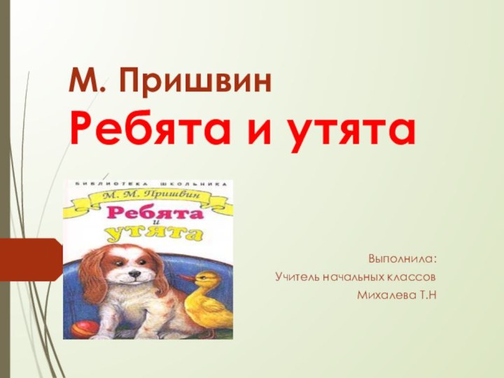 М. Пришвин Ребята и утята Выполнила: Учитель начальных классовМихалева Т.Н