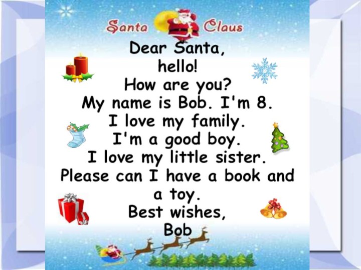 Dear Santa, hello! How are you? My name is Bob. I'm 8.