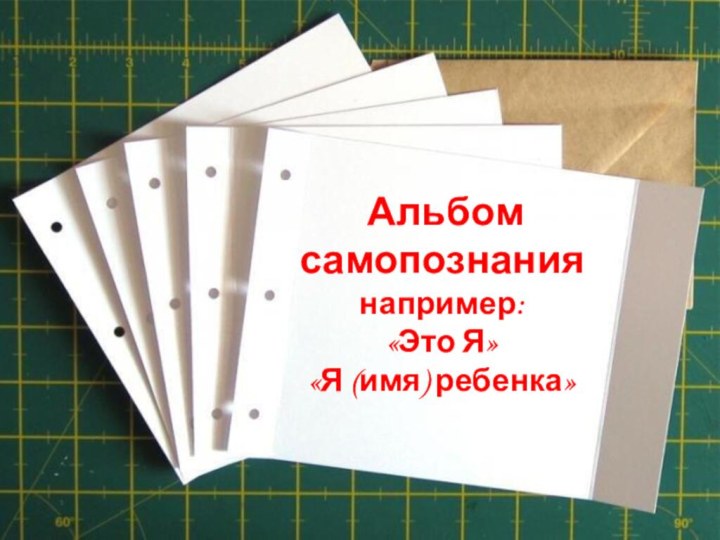 Альбом самопознания например:  «Это Я» «Я (имя) ребенка»