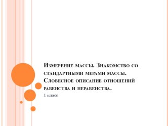 УРОК Измерение массы. Знакомство со стандартными мерами массы. план-конспект урока по математике (1 класс)