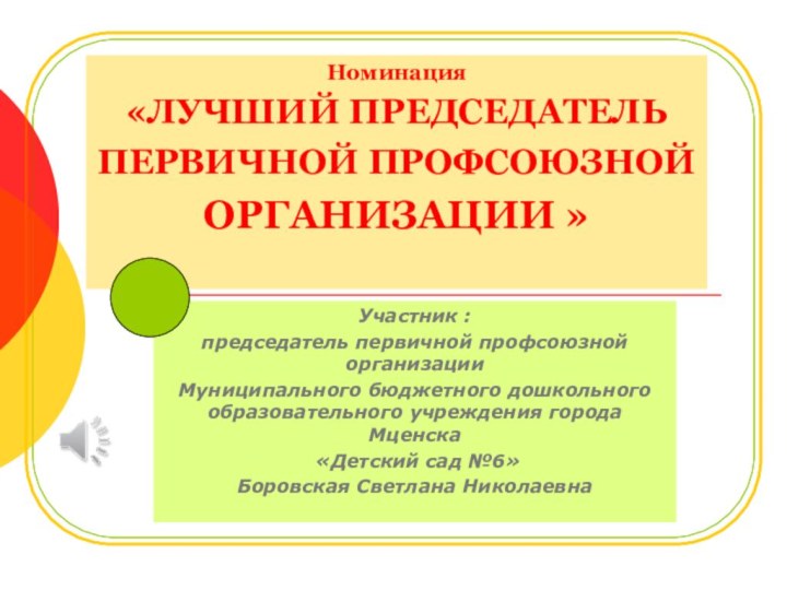 Номинация «ЛУЧШИЙ ПРЕДСЕДАТЕЛЬ ПЕРВИЧНОЙ ПРОФСОЮЗНОЙ ОРГАНИЗАЦИИ » Участник : председатель первичной профсоюзной