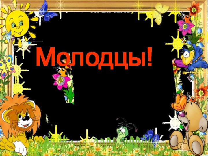 Молодцы!