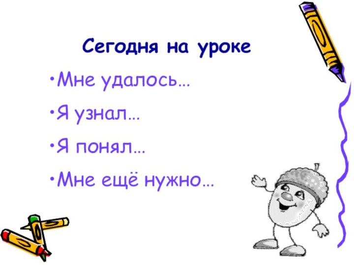 Сегодня на урокеМне удалось…Я узнал…Я понял…Мне ещё нужно…